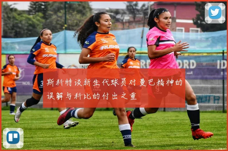 斯科特谈新生代球员对曼巴精神的误解与科比的付出之重