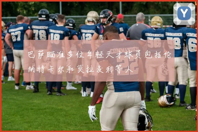 巴萨瞄准多位年轻天才球员包括伦纳特卡尔和莫拉麦利等人