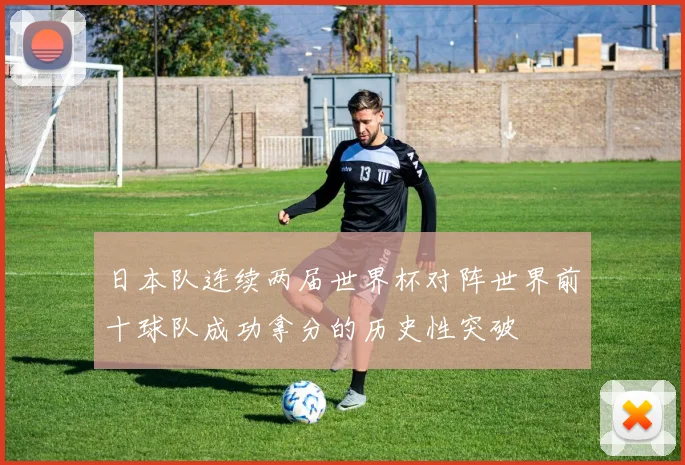 日本队连续两届世界杯对阵世界前十球队成功拿分的历史性突破