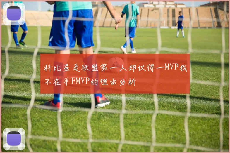 科比虽是联盟第一人却仅得一MVP我不在乎FMVP的理由分析