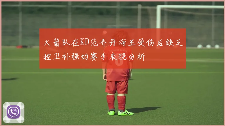 火箭队在KD范乔丹海王受伤后缺乏控卫补强的赛季表现分析