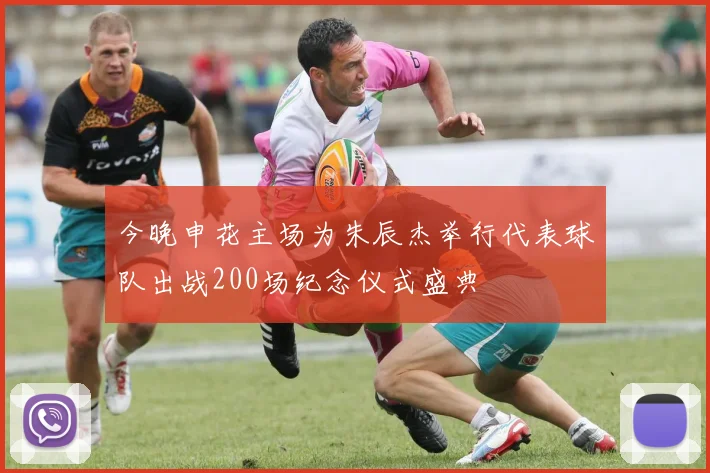 今晚申花主场为朱辰杰举行代表球队出战200场纪念仪式盛典