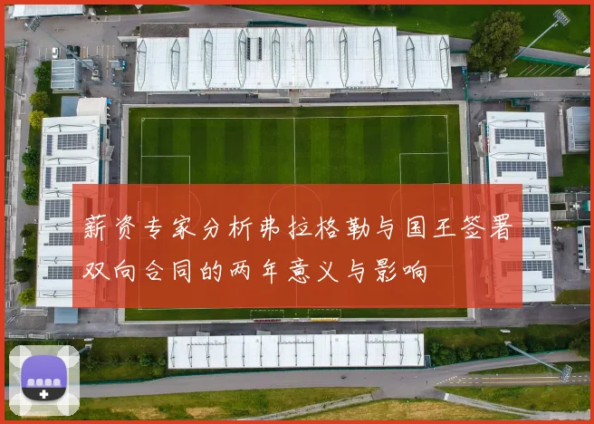 薪资专家分析弗拉格勒与国王签署双向合同的两年意义与影响