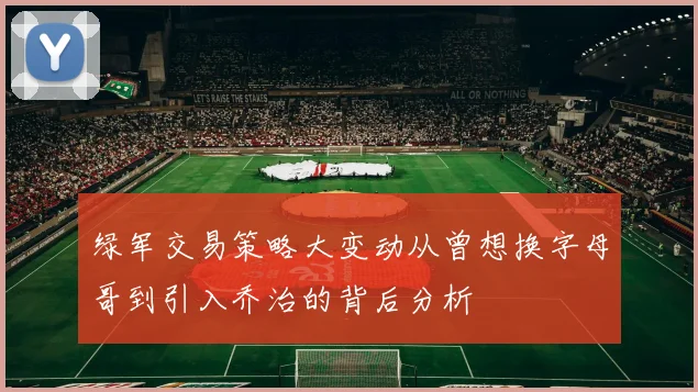 绿军交易策略大变动从曾想换字母哥到引入乔治的背后分析