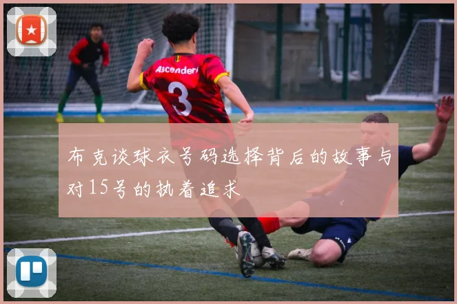布克谈球衣号码选择背后的故事与对15号的执着追求