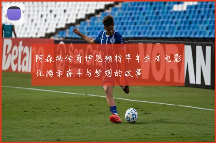 阿森纳传奇伊恩赖特早年生活电影化揭示奋斗与梦想的故事