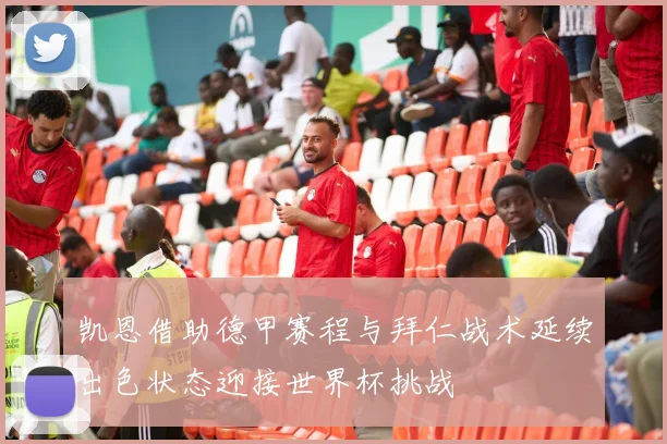 凯恩借助德甲赛程与拜仁战术延续出色状态迎接世界杯挑战