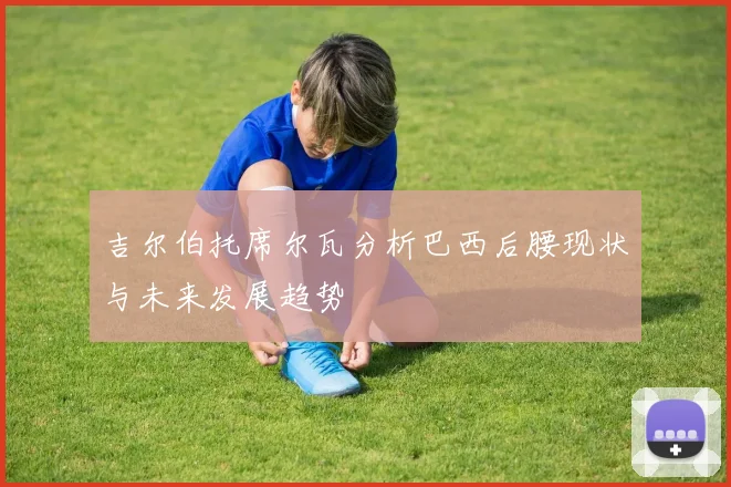 吉尔伯托席尔瓦分析巴西后腰现状与未来发展趋势