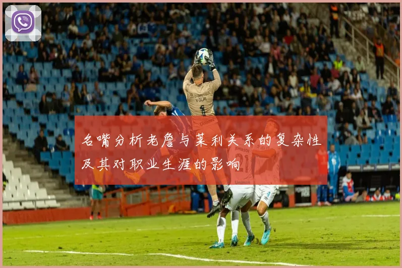 名嘴分析老詹与莱利关系的复杂性及其对职业生涯的影响