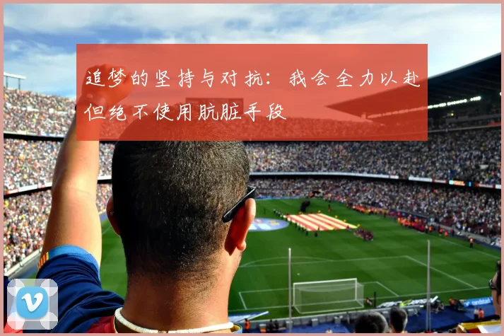 追梦的坚持与对抗：我会全力以赴但绝不使用肮脏手段